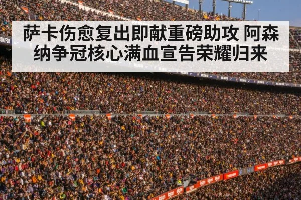 萨卡伤愈复出即献重磅助攻 阿森纳争冠核心满血宣告荣耀归来