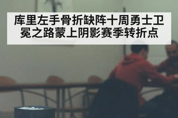 库里左手骨折缺阵十周勇士卫冕之路蒙上阴影赛季转折点